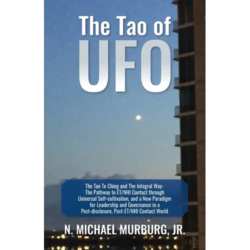 The Tao of UFO: The Tao Te Ching and The Integral Way- The Pathway to ET/NHI Contact through Universal Self-cultivation, and a New Par - Paperback | Books | Wiccan Center