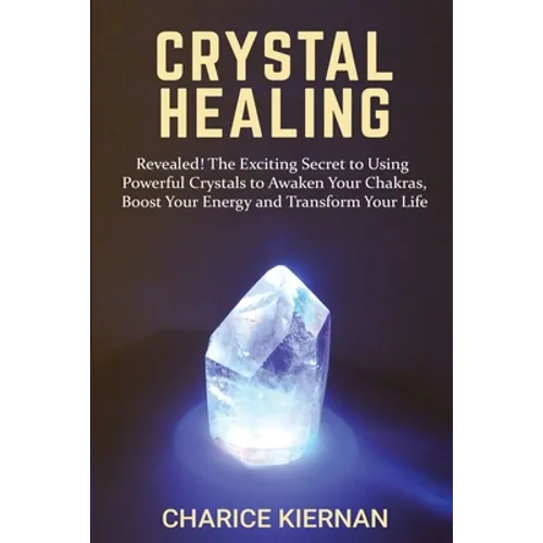 Crystal Healing: Revealed! The Exciting Secret to Using Powerful Crystals to Awaken Your Chakras, Boost Your Energy and Transform Your Life - Paperback | Books | Wiccan Center