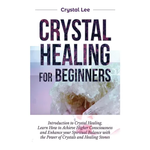 Crystal Healing for Beginners: Introduction to Crystal Healing, Learn how to Achieve Higher Consciousness and Enhance your Spiritual Balance with the - Hardcover | Books | Wiccan Center