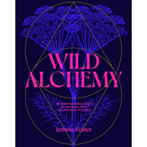 Wild Alchemy: An Astro-Botanical Guide to the Magic, Myth and Medicine of Plants - Hardcover | Books | Wiccan Center