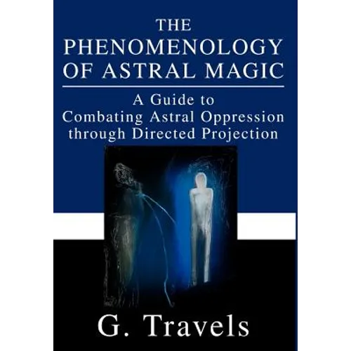 The Phenomenology of Astral Magic: A Guide to Combating Astral Oppression through Directed Projection - Hardcover | Books | Wiccan Center