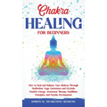 Chakra Healing for Beginners: How to Heal and Balance Your Chakras Through Meditation Yoga, Gemstones and Crystals. Positive Energy, Awareness therapy - Hardcover | Books | Wiccan Center