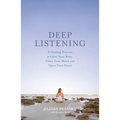 Deep Listening: A Healing Practice to Calm Your Body, Clear Your Mind, and Open Your Heart - Paperback