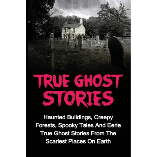 True Ghost Stories: Haunted Buildings, Creepy Forests, Spooky Tales And Eerie True Ghost Stories From The Scariest Places On Earth - Paperback | Books | Wiccan Center