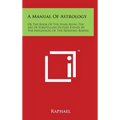 A Manual of Astrology: Or the Book of the Stars Being the Art of Foretelling Future Events by the Influences of the Heavenly Bodies - Hardcover | Books | Wiccan Center