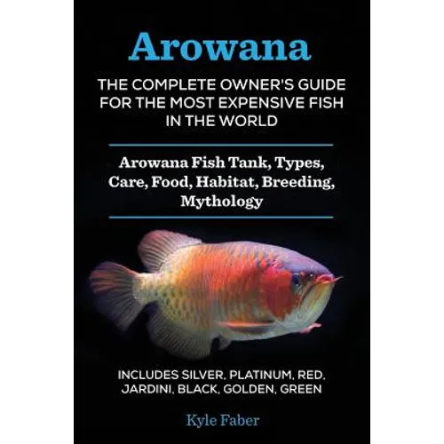 Arowana: The Complete Owner's Guide for the Most Expensive Fish in the World: Arowana Fish Tank, Types, Care, Food, Habitat, Breeding, Mythology - Inc - Paperback | Books | Wiccan Center