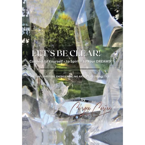 LET'S BE CLEAR! Connect to Yourself - to Spirit- to Your DREAMS!: Ancient Spiritual Energy Healing Arts & Bio-Energetics - Hardcover | Books | Wiccan Center