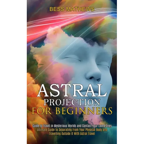 Astral Projection for Beginners: Guide to Travel in Mysterious Worlds and Contact Your Loved Ones (Ultimate Guide to Separating From Your Physical Bod - Paperback | Books | Wiccan Center
