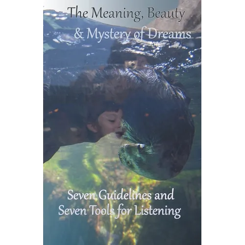 The Meaning, Beauty & Mystery of Dreams: Seven Guidelines and Seven Tools for Listening