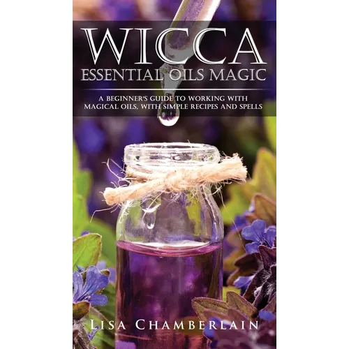Wicca Essential Oils Magic: A Beginner's Guide to Working with Magical Oils, with Simple Recipes and Spells - Hardcover | Books | Wiccan Center