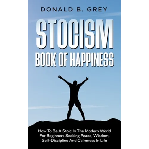 Stocism Book Of Happiness: How To Be A Stoic In The Modern World For Beginners Seeking Peace, Wisdom, Self-Discipline And Calmness In Life - Paperback | Books | Wiccan Center