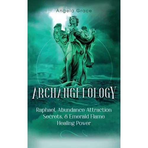 Archangelology: Raphael, Abundance Attraction Secrets, & Emerald Flame Healing Power - Hardcover | Books | Wiccan Center