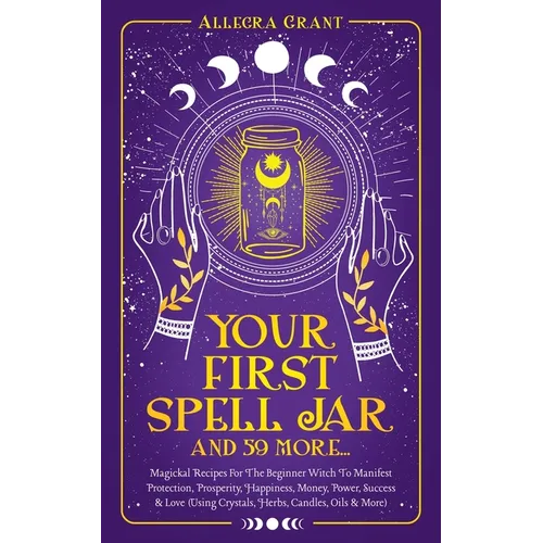 Your First Spell Jar (and 59 more...): Magickal Recipes For The Beginner Witch To Manifest Protection, Prosperity, Happiness, Money, Power, Success & - Paperback | Books | Wiccan Center