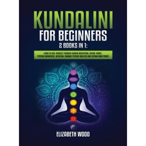 Kundalini for Beginners: 2 Books in 1: Learn to Heal Yourself through Chakra Meditation, Astral Travel, Psychic Awareness, Intuition, Enhance P - Hardcover | Books | Wiccan Center