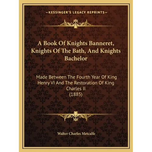 A Book Of Knights Banneret, Knights Of The Bath, And Knights Bachelor: Made Between The Fourth Year Of King Henry VI And The Restoration Of King Charl - Paperback | Books | Wiccan Center