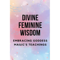 Divine Feminine Wisdom: Embracing Goddess Magic's Teachings - Paperback | Books | Wiccan Center