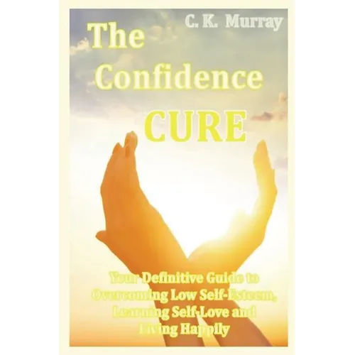 The Confidence Cure: Your Definitive Guide to Overcoming Low Self-Esteem, Learning Self-Love and Living Happily - Paperback | Books | Wiccan Center
