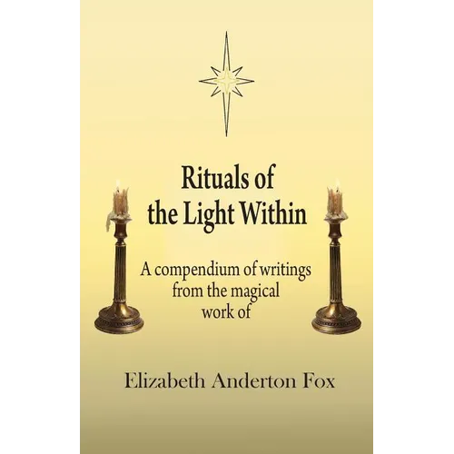Rituals of the Light Within: A Compendium of Writings from the Magical Work of Elizabeth Anderton Fox - Paperback | Books | Wiccan Center