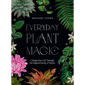 Everyday Plant Magic: Change Your Life Through the Magical Energy of Nature - Hardcover