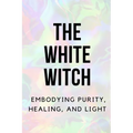 The White Witch: Embodying Purity, Healing, and Light