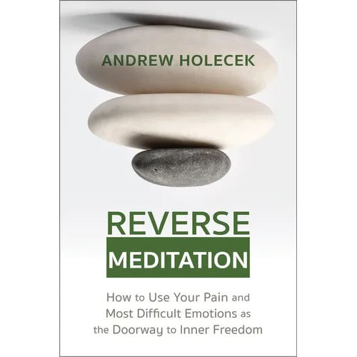 Reverse Meditation: How to Use Your Pain and Most Difficult Emotions as the Doorway to Inner Freedom - Paperback