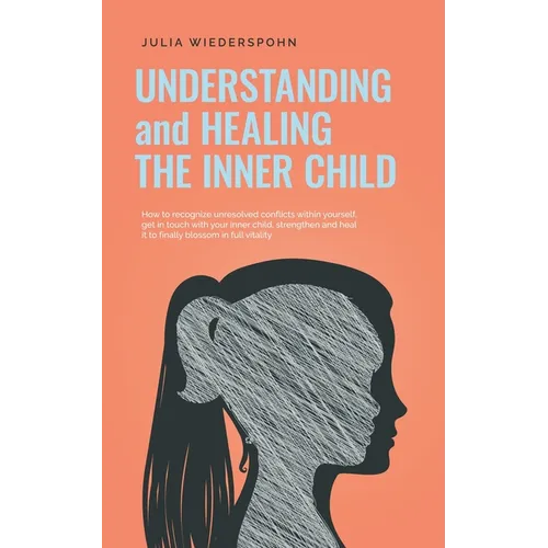 Understanding and Healing the Inner Child: How to recognize unresolved conflicts within yourself, get in touch with your inner child, strengthen and h - Paperback | Books | Wiccan Center