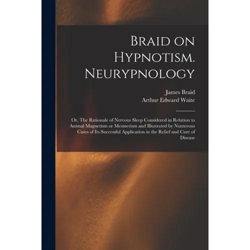 Braid on Hypnotism. Neurypnology; or, The Rationale of Nervous Sleep Considered in Relation to Animal Magnetism or Mesmerism and Illustrated by Numero - Paperback | Books | Wiccan Center