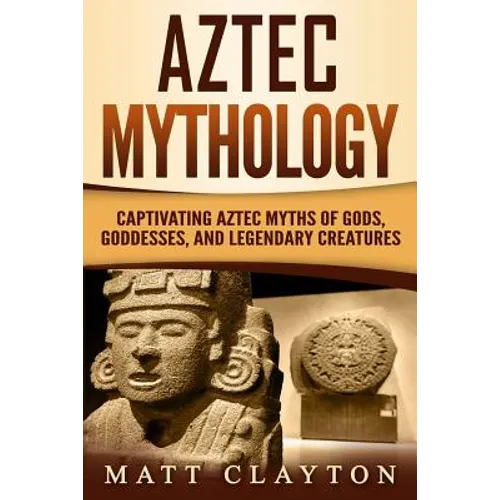 Aztec Mythology: Captivating Aztec Myths of Gods, Goddesses, and Legendary Creatures - Paperback | Books | Wiccan Center