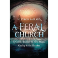 A Feral Church: A Guided Journey to Find Magic, Kinship & the Goddess - Paperback