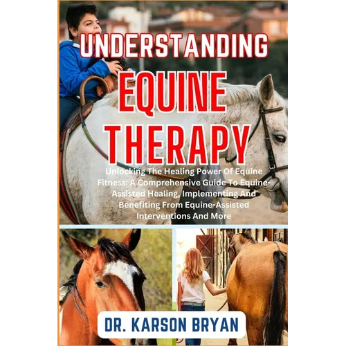 Understanding Equine Therapy: Unlocking The Healing Power Of Equine Fitness: A Comprehensive Guide To Equine-Assisted Healing, Implementing And Bene - Paperback | Books | Wiccan Center