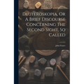 Deuteroskopia, Or A Brief Discourse Concerning The Second Sight, So Called - Paperback