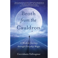 Broth from the Cauldron: A Wisdom Journey Through Everyday Magic - Paperback | Books | Wiccan Center