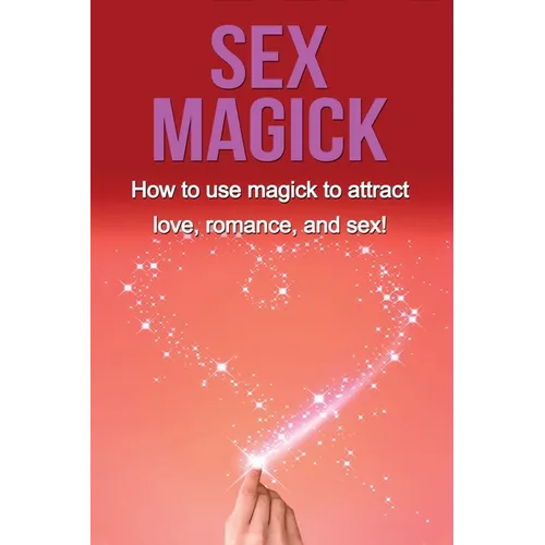 Sex Magick: How to Use Magick to Attract Love, Romance, and Sex! - Paperback | Books | Wiccan Center