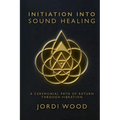 Initiation Into Sound Healing: A Ceremonial Path of Return through Vibration