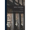 Spectropia; or, Surprising Spectral Illusions. Showing Ghosts Everywhere, and of Any Colour - Paperback