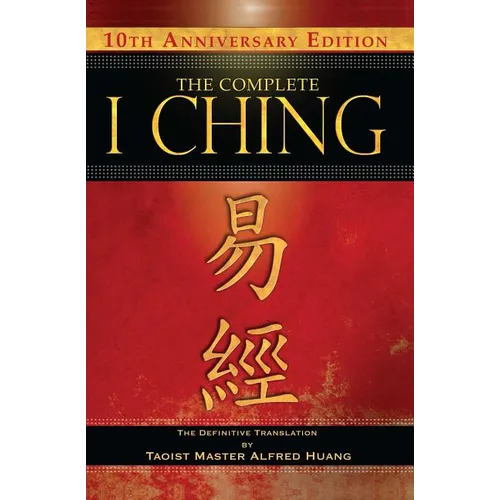 The Complete I Ching -- 10th Anniversary Edition: The Definitive Translation by Taoist Master Alfred Huang - Hardcover | Books | Wiccan Center