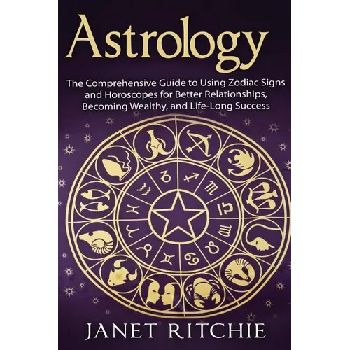 Astrology: The Comprehensive Guide to Using Zodiac Signs and Horoscopes for Better Relationships, Becoming Wealthy, and Life-Long Success - Paperback | Books | Wiccan Center
