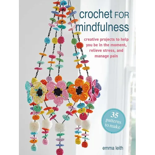 Crochet for Mindfulness: 35 Patterns to Make: Creative Projects to Help You Be in the Moment, Relieve Stress, and Manage Pain - Paperback | Books | Wiccan Center