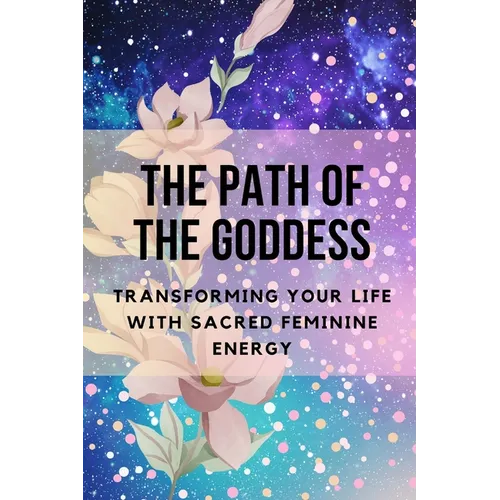The Path of the Goddess: Transforming Your Life with Sacred Feminine Energy - Paperback | Books | Wiccan Center