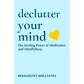 Declutter Your Mind: The healing power of Meditation and Mindfulness - Hardcover