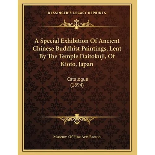 A Special Exhibition Of Ancient Chinese Buddhist Paintings, Lent By The Temple Daitokuji, Of Kioto, Japan: Catalogue (1894) - Paperback | Books | Wiccan Center