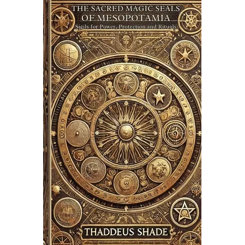 The Sacred Magic Seals of Mesopotamia: Sigils for Power, Protection and Rituals. - Paperback