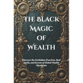 The Black Magic of Wealth: Unlocking Ancient Rituals for Fortune and Prosperity: Discover the Forbidden Practices, Real Spells, and Secrets of Global - Paperback | Books | Wiccan Center