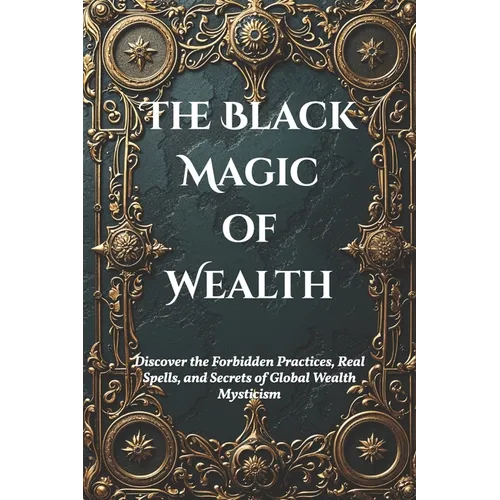 The Black Magic of Wealth: Unlocking Ancient Rituals for Fortune and Prosperity: Discover the Forbidden Practices, Real Spells, and Secrets of Global - Paperback | Books | Wiccan Center
