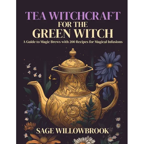 Tea Witchcraft for the Green Witch: A Guide to Magic Brews with 200 Recipes for Magical Infusions - Paperback | Books | Wiccan Center
