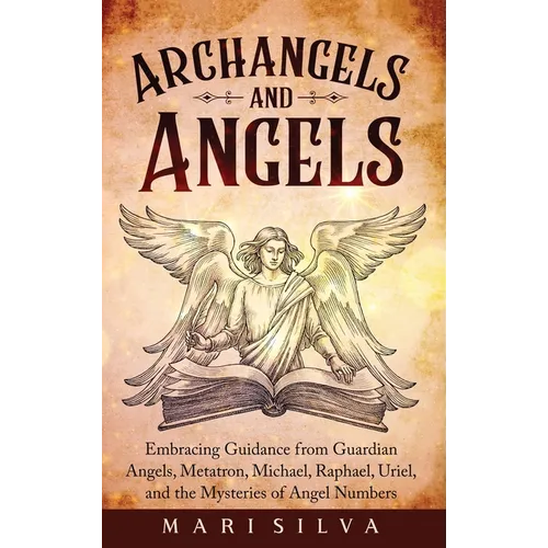 Archangels and Angels: Embracing Guidance from Guardian Angels, Metatron, Michael, Raphael, Uriel, and the Mysteries of Angel Numbers - Hardcover | Books | Wiccan Center