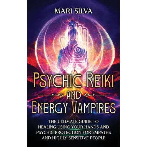 Psychic Reiki and Energy Vampires: The Ultimate Guide to Healing Using Your Hands and Psychic Protection for Empaths and Highly Sensitive People - Hardcover | Books | Wiccan Center