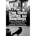 True Ghost Stories And Hauntings: 10 Spine Chilling Accounts Of True Ghost Stories And Hauntings, True Paranormal Reports And Haunted Houses - Paperback | Books | Wiccan Center