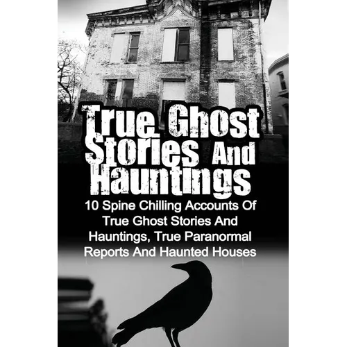 True Ghost Stories And Hauntings: 10 Spine Chilling Accounts Of True Ghost Stories And Hauntings, True Paranormal Reports And Haunted Houses - Paperback | Books | Wiccan Center