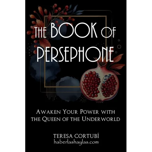 The Book Of Persephone: Awaken Your Power with the Queen of the Underworld - Paperback